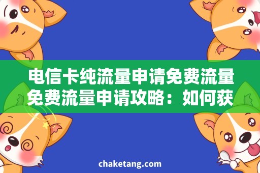 电信卡纯流量申请免费流量免费流量申请攻略：如何获取电信卡纯流量？