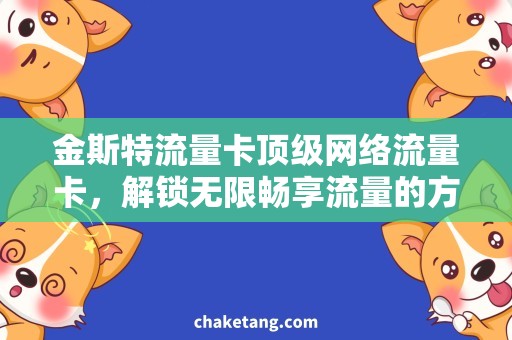 金斯特流量卡顶级网络流量卡，解锁无限畅享流量的方法！