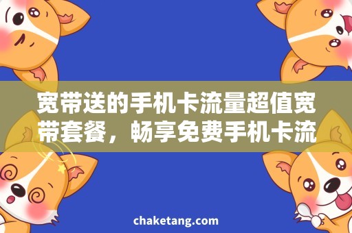 宽带送的手机卡流量超值宽带套餐，畅享免费手机卡流量
