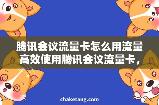 腾讯会议流量卡怎么用流量高效使用腾讯会议流量卡，提升在线会议质量