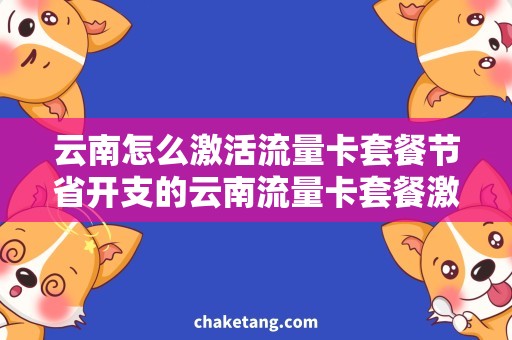 云南怎么激活流量卡套餐节省开支的云南流量卡套餐激活技巧，轻松解决上网难题