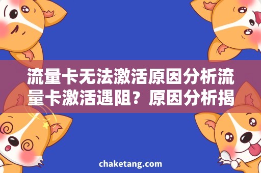 流量卡无法激活原因分析流量卡激活遇阻？原因分析揭秘无法开启迷局