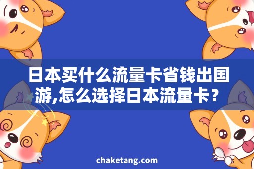 日本买什么流量卡省钱出国游,怎么选择日本流量卡？