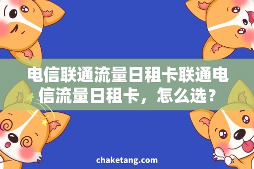 电信联通流量日租卡联通电信流量日租卡，怎么选？