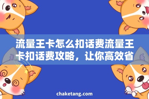 流量王卡怎么扣话费流量王卡扣话费攻略，让你高效省钱！