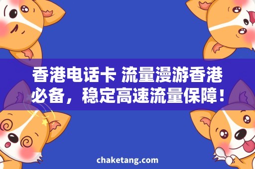香港电话卡 流量漫游香港必备，稳定高速流量保障！