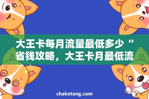 大王卡每月流量最低多少“省钱攻略，大王卡月最低流量惊喜”