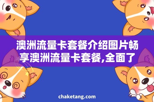 澳洲流量卡套餐介绍图片畅享澳洲流量卡套餐,全面了解图片介绍！