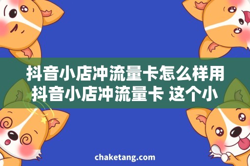 抖音小店冲流量卡怎么样用抖音小店冲流量卡 这个小技巧真的会让你省钱！