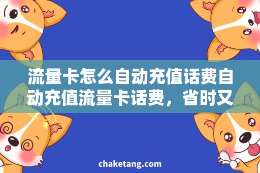 流量卡怎么自动充值话费自动充值流量卡话费，省时又省心的方法