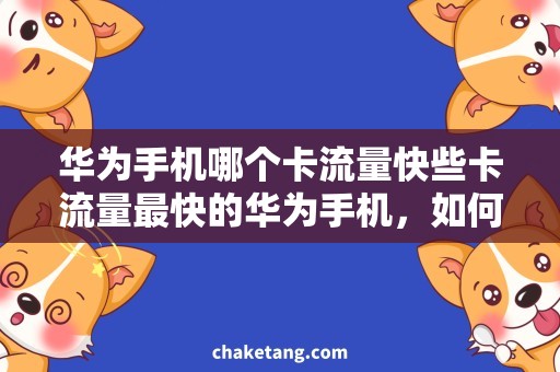 华为手机哪个卡流量快些卡流量最快的华为手机，如何选择？