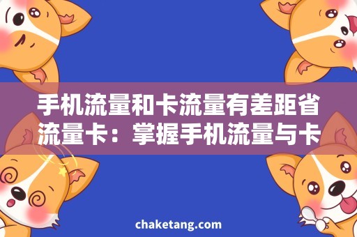 手机流量和卡流量有差距省流量卡：掌握手机流量与卡流量的差距