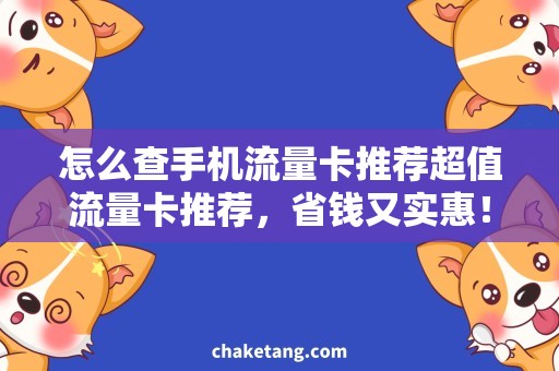 怎么查手机流量卡推荐超值流量卡推荐，省钱又实惠！