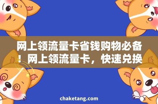 网上领流量卡省钱购物必备！网上领流量卡，快速兑换免费流量！