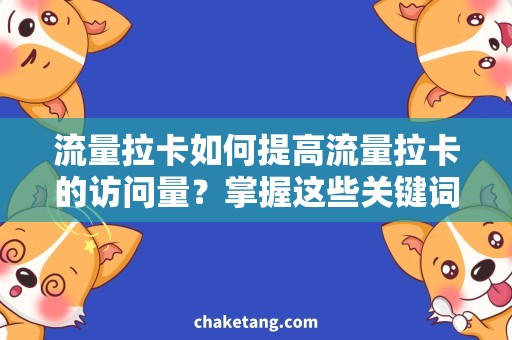 流量拉卡如何提高流量拉卡的访问量？掌握这些关键词及技巧