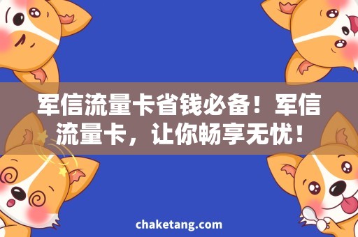 军信流量卡省钱必备！军信流量卡，让你畅享无忧！