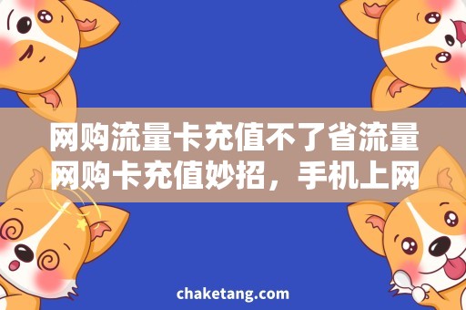 网购流量卡充值不了省流量网购卡充值妙招，手机上网畅快无阻