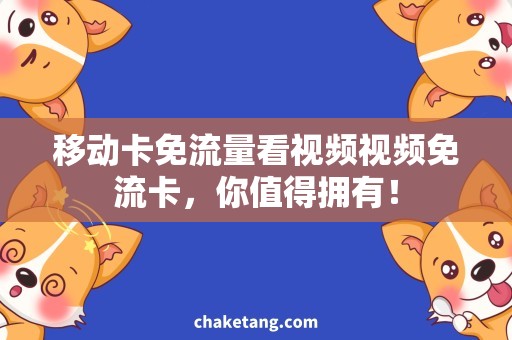 移动卡免流量看视频视频免流卡，你值得拥有！