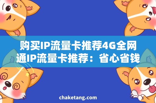 购买IP流量卡推荐4G全网通IP流量卡推荐：省心省钱，上网畅通无阻！