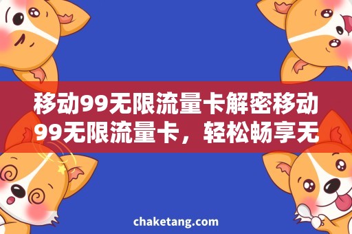 移动99无限流量卡解密移动99无限流量卡，轻松畅享无限流量！