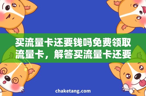 买流量卡还要钱吗免费领取流量卡，解答买流量卡还要钱吗