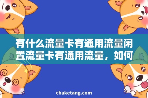 有什么流量卡有通用流量闲置流量卡有通用流量，如何选择最优流量套餐？