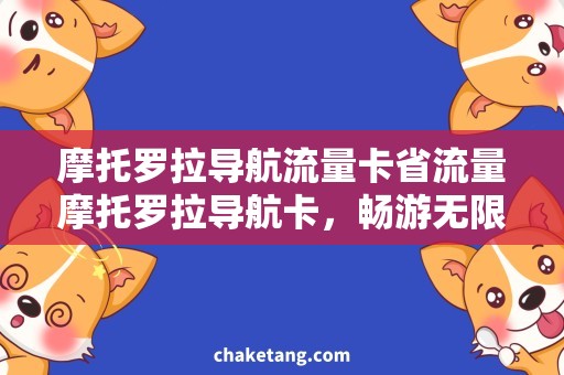 摩托罗拉导航流量卡省流量摩托罗拉导航卡，畅游无限网络