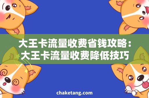 大王卡流量收费省钱攻略：大王卡流量收费降低技巧