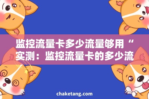 监控流量卡多少流量够用“实测：监控流量卡的多少流量够用？”