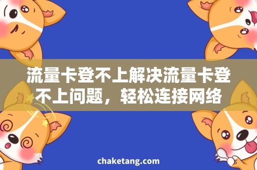 流量卡登不上解决流量卡登不上问题，轻松连接网络