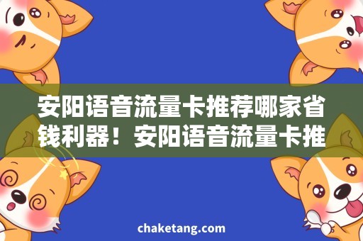 安阳语音流量卡推荐哪家省钱利器！安阳语音流量卡推荐，你值得拥有！