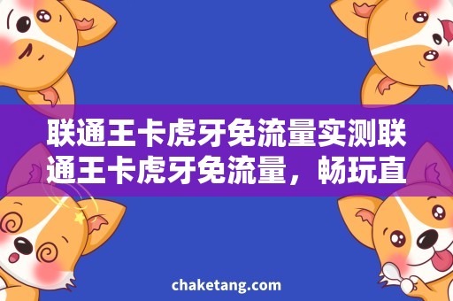 联通王卡虎牙免流量实测联通王卡虎牙免流量，畅玩直播不用流量