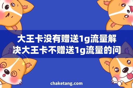 大王卡没有赠送1g流量解决大王卡不赠送1g流量的问题，详细说明使用方法