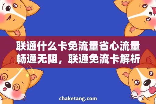 联通什么卡免流量省心流量畅通无阻，联通免流卡解析