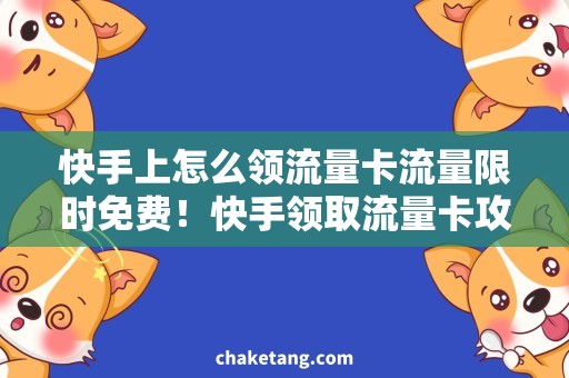 快手上怎么领流量卡流量限时免费！快手领取流量卡攻略，走过路过不要错过！