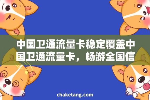 中国卫通流量卡稳定覆盖中国卫通流量卡，畅游全国信号不掉线