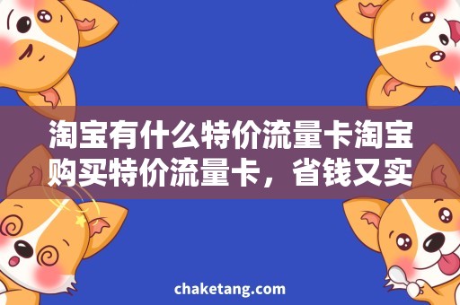 淘宝有什么特价流量卡淘宝购买特价流量卡，省钱又实惠！