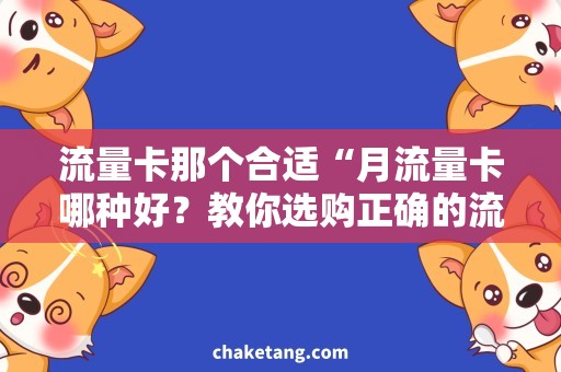 流量卡那个合适“月流量卡哪种好？教你选购正确的流量卡”