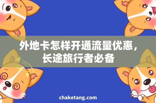 外地卡怎样开通流量优惠，长途旅行者必备