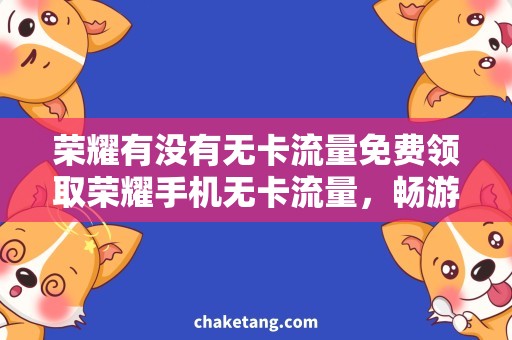 荣耀有没有无卡流量免费领取荣耀手机无卡流量，畅游互联网！