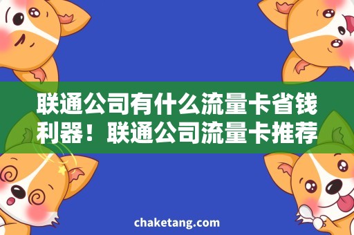 联通公司有什么流量卡省钱利器！联通公司流量卡推荐及使用攻略
