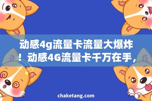 动感4g流量卡流量大爆炸！动感4G流量卡千万在手，畅玩不停必备神器