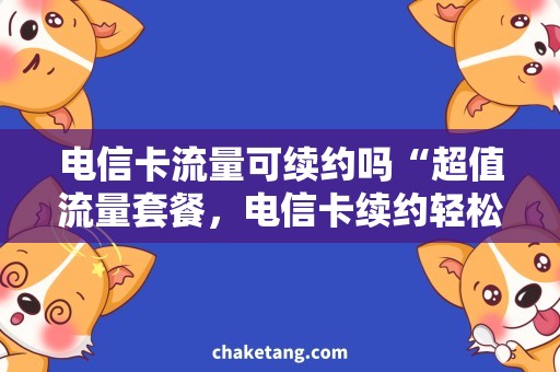 电信卡流量可续约吗“超值流量套餐，电信卡续约轻松搞定！”