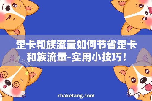 歪卡和族流量如何节省歪卡和族流量-实用小技巧！