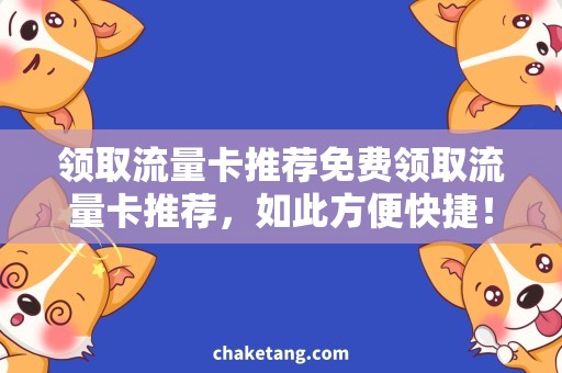 领取流量卡推荐免费领取流量卡推荐，如此方便快捷！