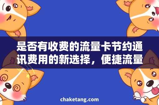 是否有收费的流量卡节约通讯费用的新选择，便捷流量卡推荐