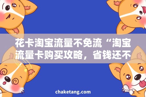 花卡淘宝流量不免流“淘宝流量卡购买攻略，省钱还不免流！”
