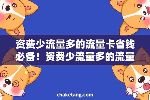 资费少流量多的流量卡省钱必备！资费少流量多的流量卡，让你随意上网！