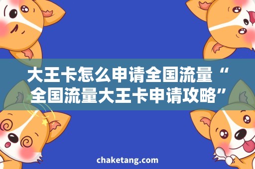 大王卡怎么申请全国流量“全国流量大王卡申请攻略”，更省钱更实惠