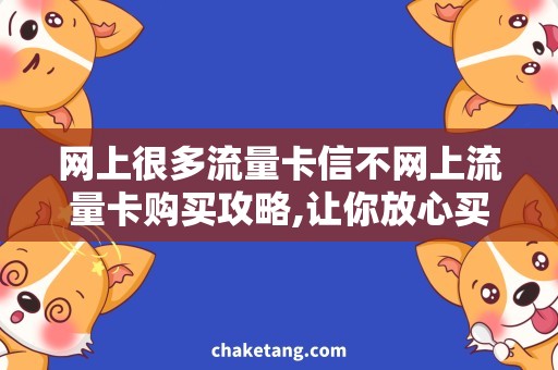 网上很多流量卡信不网上流量卡购买攻略,让你放心买到靠谱流量卡